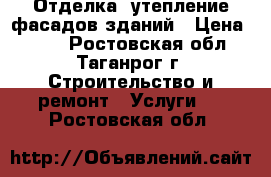 Отделка, утепление фасадов зданий › Цена ­ 300 - Ростовская обл., Таганрог г. Строительство и ремонт » Услуги   . Ростовская обл.